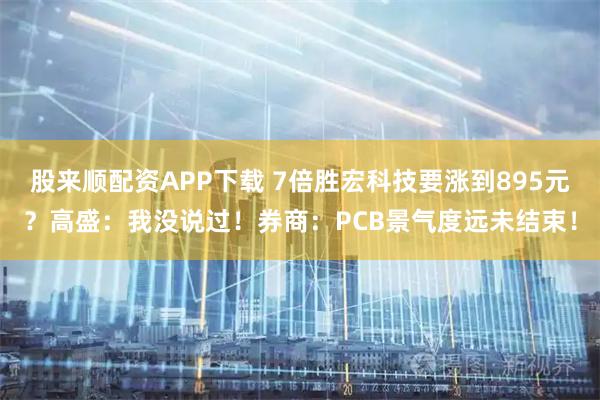 股来顺配资APP下载 7倍胜宏科技要涨到895元？高盛：我没说过！券商：PCB景气度远未结束！