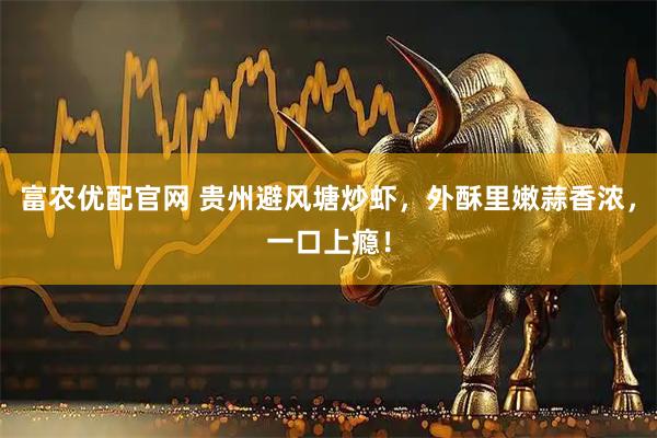 富农优配官网 贵州避风塘炒虾，外酥里嫩蒜香浓，一口上瘾！