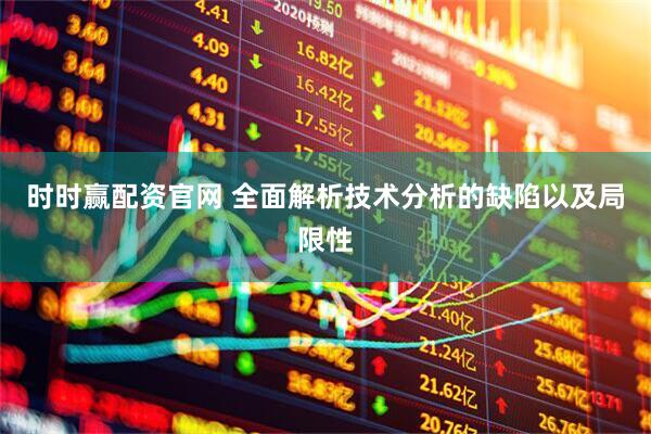 时时赢配资官网 全面解析技术分析的缺陷以及局限性