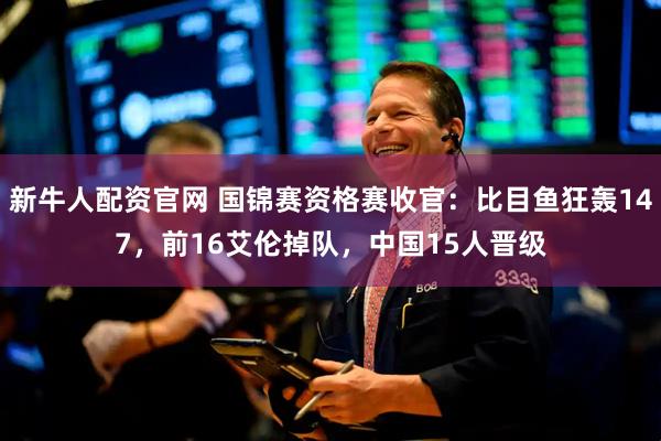 新牛人配资官网 国锦赛资格赛收官：比目鱼狂轰147，前16艾伦掉队，中国15人晋级