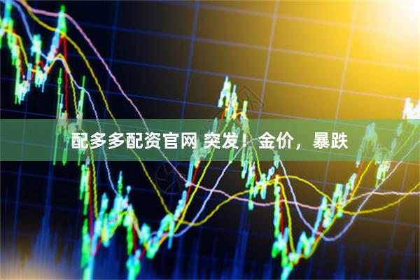 配多多配资官网 突发！金价，暴跌