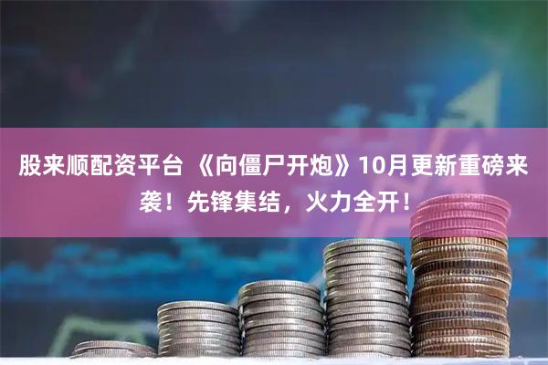 股来顺配资平台 《向僵尸开炮》10月更新重磅来袭！先锋集结，火力全开！