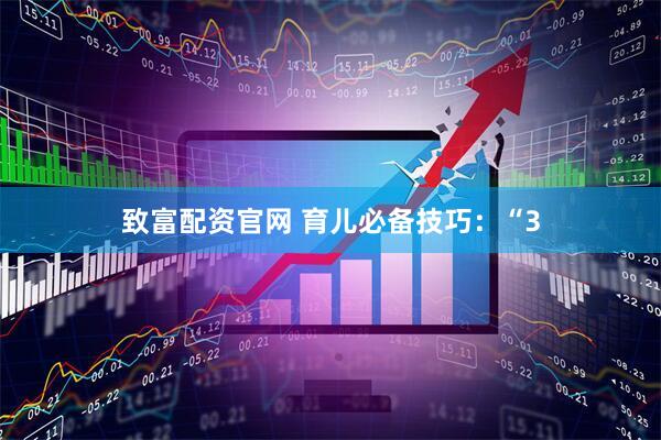 致富配资官网 育儿必备技巧：“3