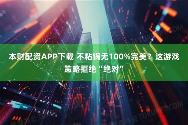 本财配资APP下载 不粘锅无100%完美？这游戏策略拒绝“绝对”