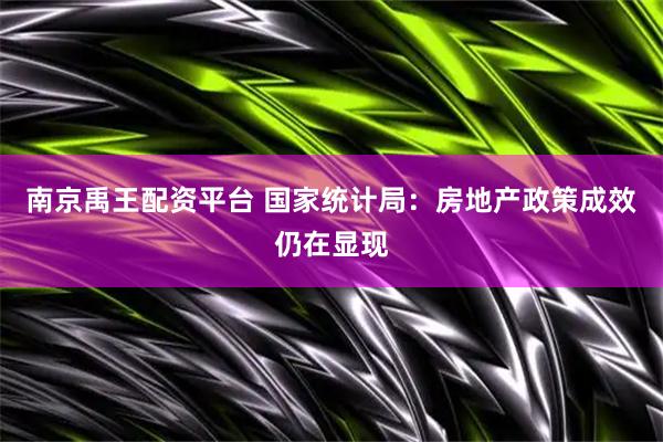 南京禹王配资平台 国家统计局：房地产政策成效仍在显现