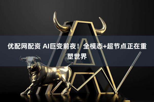 优配网配资 AI巨变前夜！全模态+超节点正在重塑世界
