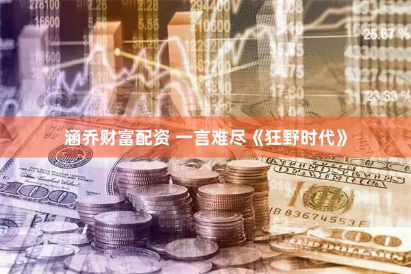 涵乔财富配资 一言难尽《狂野时代》