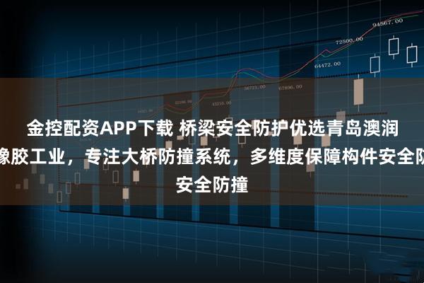 金控配资APP下载 桥梁安全防护优选青岛澳润达橡胶工业，专注大桥防撞系统，多维度保障构件安全防撞