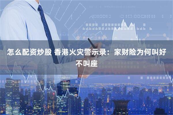 怎么配资炒股 香港火灾警示录：家财险为何叫好不叫座