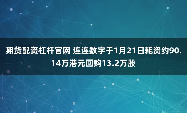 期货配资杠杆官网 连连数字于1月21日耗资约90.14万港元回购13.2万股