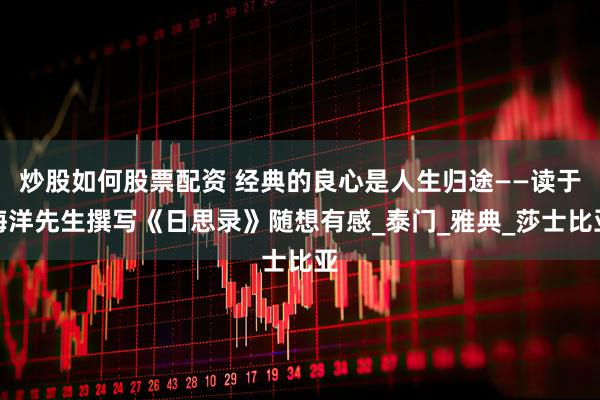 炒股如何股票配资 经典的良心是人生归途——读于海洋先生撰写《日思录》随想有感_泰门_雅典_莎士比亚