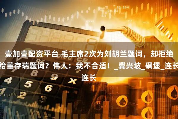 壹加壹配资平台 毛主席2次为刘胡兰题词，却拒绝给董存瑞题词？伟人：我不合适！_冀兴坡_碉堡_连长