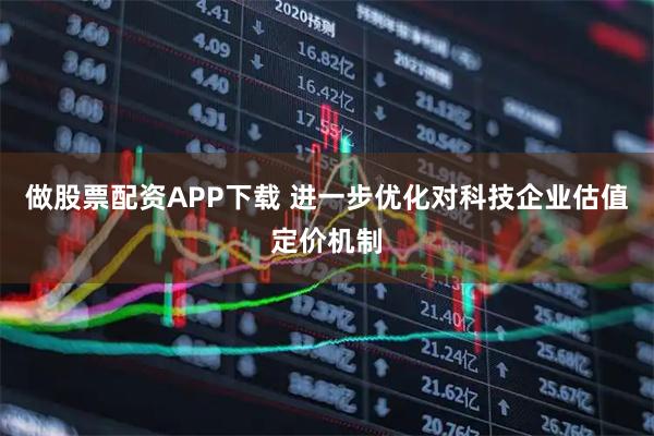 做股票配资APP下载 进一步优化对科技企业估值定价机制